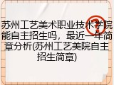苏州工艺美术职业技术学院能自主招生吗，最近一年简章分析(苏州工艺美院自主招生简章)