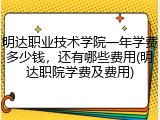 明达职业技术学院一年学费多少钱，还有哪些费用(明达职院学费及费用)