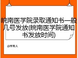 皖南医学院录取通知书一般几号发放(皖南医学院通知书发放时间)