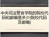 中央司法警官学院的院校代码和邮编是多少(院校代码及邮编)