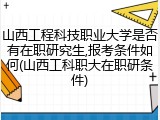 山西工程科技职业大学是否有在职研究生,报考条件如何(山西工科职大在职研条件)