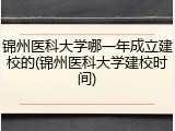 锦州医科大学哪一年成立建校的(锦州医科大学建校时间)