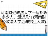 河南财经政法大学一届招收多少人，最近几年(河南财经政法大学近年招生人数)
