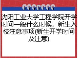 沈阳工业大学工程学院开学时间一般什么时候，新生入校注意事项(新生开学时间及注意)