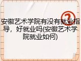 安徽艺术学院有没有就业指导，好就业吗(安徽艺术学院就业如何)