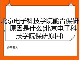 北京电子科技学院能否保研，原因是什么(北京电子科技学院保研原因)