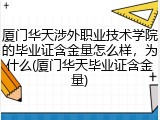 厦门华天涉外职业技术学院的毕业证含金量怎么样，为什么(厦门华天毕业证含金量)