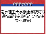 南京理工大学紫金学院可以进校后转专业吗？(入校转专业政策)