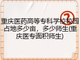 重庆医药高等专科学校校园占地多少亩，多少师生(重庆医专面积师生)