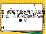 唐山海运职业学院的校徽是什么，有何来历(唐职校徽来历)