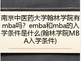 南京中医药大学翰林学院有mba吗？emba和mba的入学条件是什么(翰林学院MBA入学条件)
