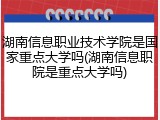 湖南信息职业技术学院是国家重点大学吗(湖南信息职院是重点大学吗)