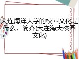 大连海洋大学的校园文化是什么，简介(大连海大校园文化)