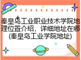 秦皇岛工业职业技术学院地理位置介绍，详细地址在哪(秦皇岛工业学院地址)