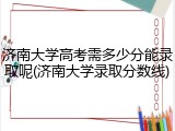 济南大学高考需多少分能录取呢(济南大学录取分数线)