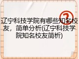 辽宁科技学院有哪些知名校友，简单分析(辽宁科技学院知名校友简析)