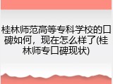 桂林师范高等专科学校的口碑如何，现在怎么样了(桂林师专口碑现状)