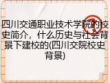 四川交通职业技术学院的校史简介，什么历史与社会背景下建校的(四川交院校史背景)