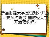 新疆财经大学是否对外开放，要预约吗(新疆财经大学开放预约吗)