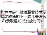 桂林生命与健康职业技术学院录取通知书一般几号发放(录取通知书发放时间)