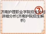 济南护理职业学院招生计划详细分析(济南护院招生解析)
