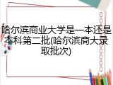 哈尔滨商业大学是一本还是本科第二批(哈尔滨商大录取批次)