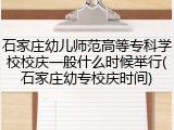 石家庄幼儿师范高等专科学校校庆一般什么时候举行(石家庄幼专校庆时间)