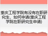 重庆工程学院有没有在职研究生，如何申请(重庆工程学院在职研究生申请)