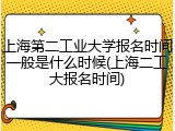 上海第二工业大学报名时间一般是什么时候(上海二工大报名时间)