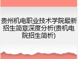 贵州机电职业技术学院最新招生简章深度分析(贵机电院招生简析)
