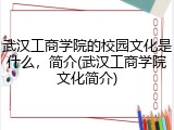 武汉工商学院的校园文化是什么，简介(武汉工商学院文化简介)