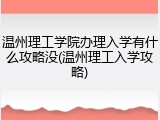 温州理工学院办理入学有什么攻略没(温州理工入学攻略)