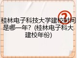 桂林电子科技大学建校时间是哪一年？(桂林电子科大建校年份)