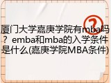 厦门大学嘉庚学院有mba吗？emba和mba的入学条件是什么(嘉庚学院MBA条件)