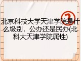 北京科技大学天津学院是什么级别，公办还是民办(北科大天津学院属性)