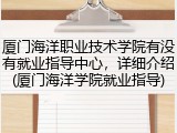 厦门海洋职业技术学院有没有就业指导中心，详细介绍(厦门海洋学院就业指导)