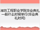 潍坊工程职业学院毕业典礼一般什么时候举行(毕业典礼时间)