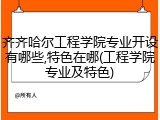 齐齐哈尔工程学院专业开设有哪些,特色在哪(工程学院专业及特色)