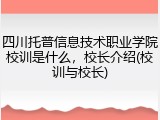 四川托普信息技术职业学院校训是什么，校长介绍(校训与校长)