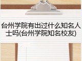 台州学院有出过什么知名人士吗(台州学院知名校友)