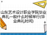 山东艺术设计职业学院毕业典礼一般什么时候举行(毕业典礼时间)