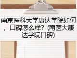 南京医科大学康达学院如何，口碑怎么样？(南医大康达学院口碑)