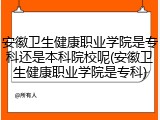 安徽卫生健康职业学院是专科还是本科院校呢(安徽卫生健康职业学院是专科)