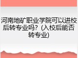 河南地矿职业学院可以进校后转专业吗？(入校后能否转专业)