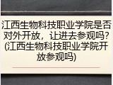 江西生物科技职业学院是否对外开放，让进去参观吗？(江西生物科技职业学院开放参观吗)