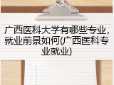广西医科大学有哪些专业，就业前景如何(广西医科专业就业)