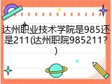 达州职业技术学院是985还是211(达州职院985211？)