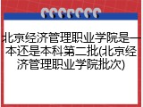 北京经济管理职业学院是一本还是本科第二批(北京经济管理职业学院批次)