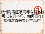 郑州澍青医学高等专科学校可以专升本吗，如何操作(郑州澍青医专升本流程)
