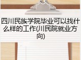 四川民族学院毕业可以找什么样的工作(川民院就业方向)